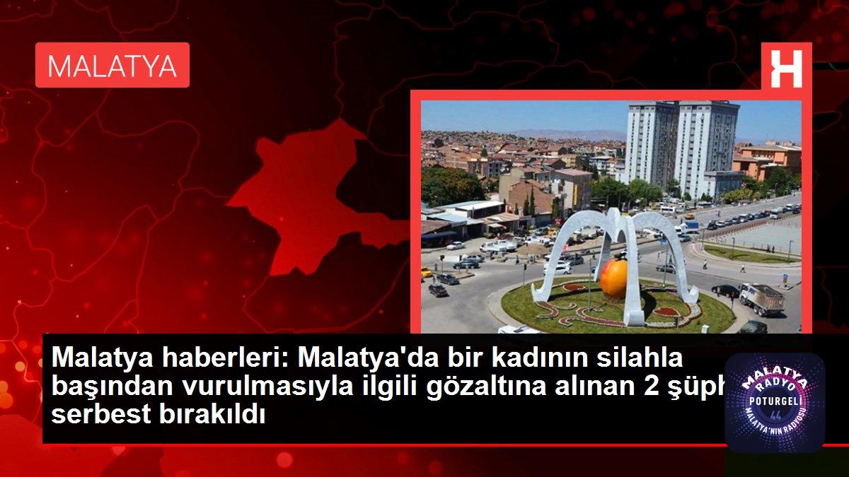 Malatya haberleri: Malatya’da bir kadının silahla başından vurulmasıyla ilgili gözaltına alınan 2 şüpheli serbest bırakıldı