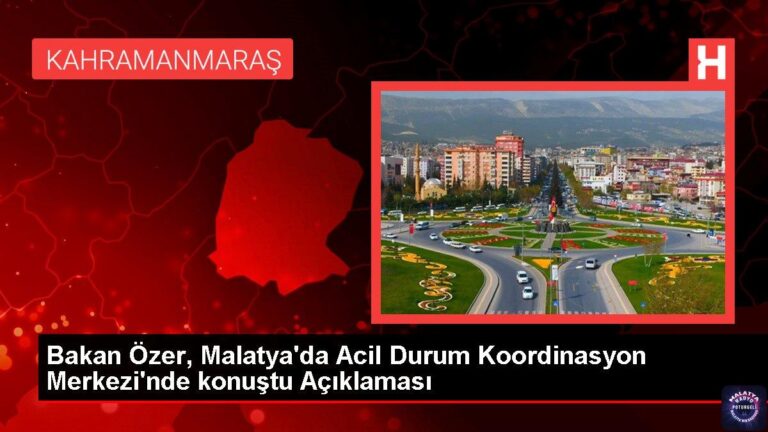 Bakan Özer, Malatya’da Acil Durum Koordinasyon Merkezi’nde konuştu Açıklaması