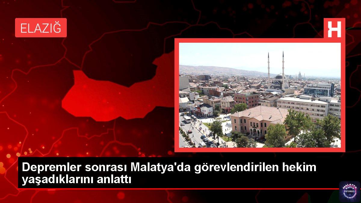 Depremler sonrası Malatya’da görevlendirilen hekim yaşadıklarını anlattı