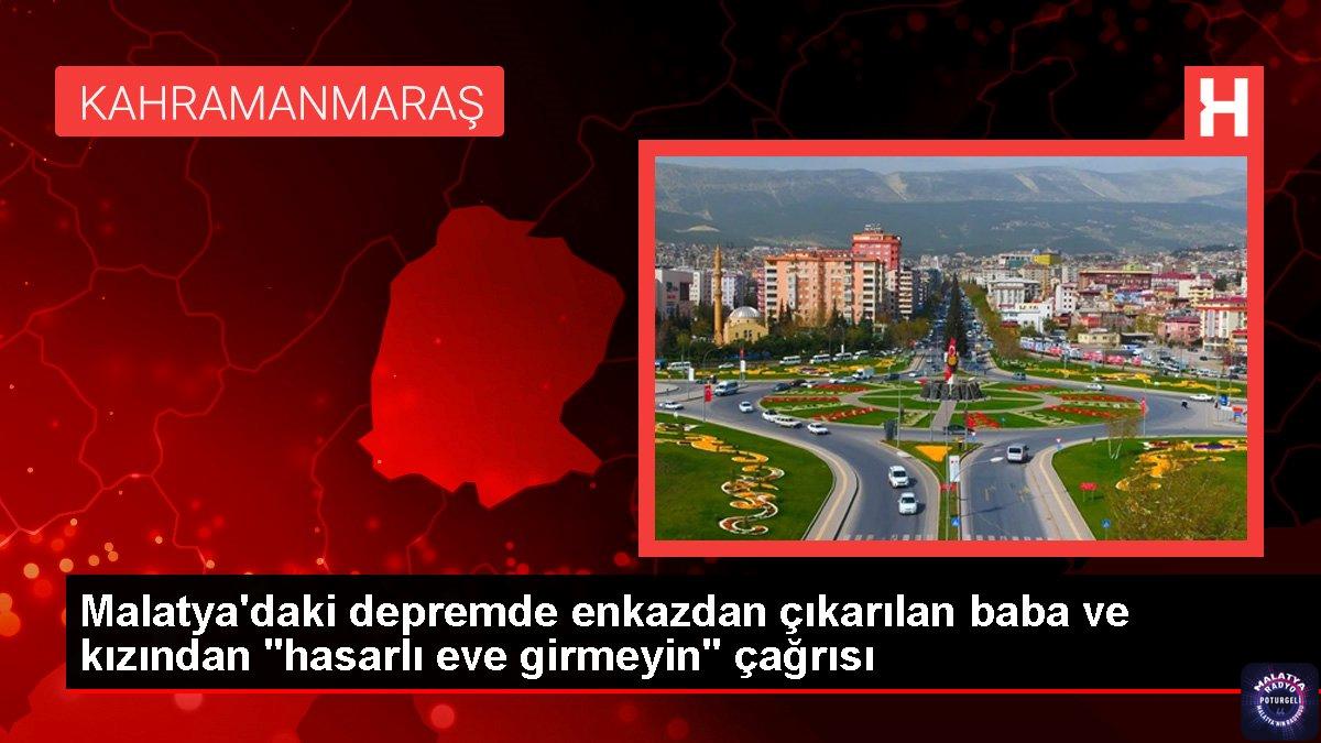 Malatya’daki depremde enkazdan çıkarılan baba ve kızından “hasarlı eve girmeyin” çağrısı