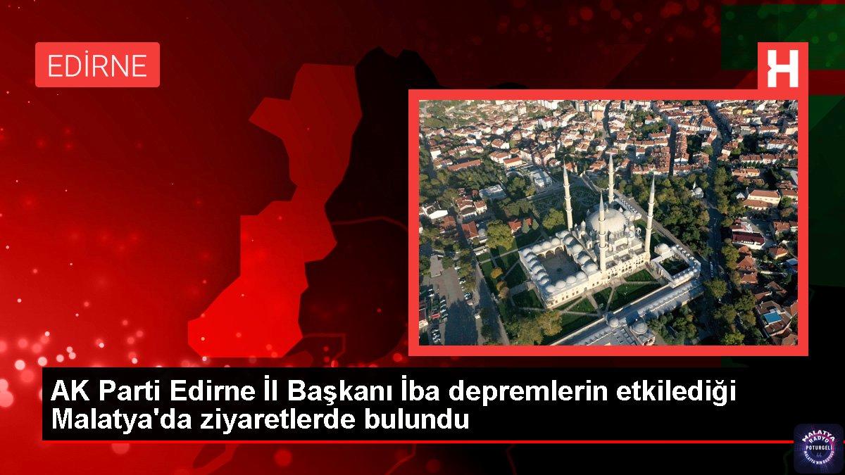 AK Parti Edirne İl Başkanı İba depremlerin etkilediği Malatya’da ziyaretlerde bulundu